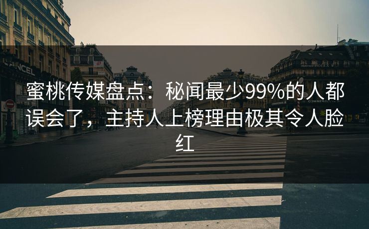 蜜桃传媒盘点:秘闻最少99%的人都误会了,主持人上榜理由极其令人脸红 蜜桃传媒盘点:秘闻最少99%的人都误会了,主持人上榜理由极其令人脸红
