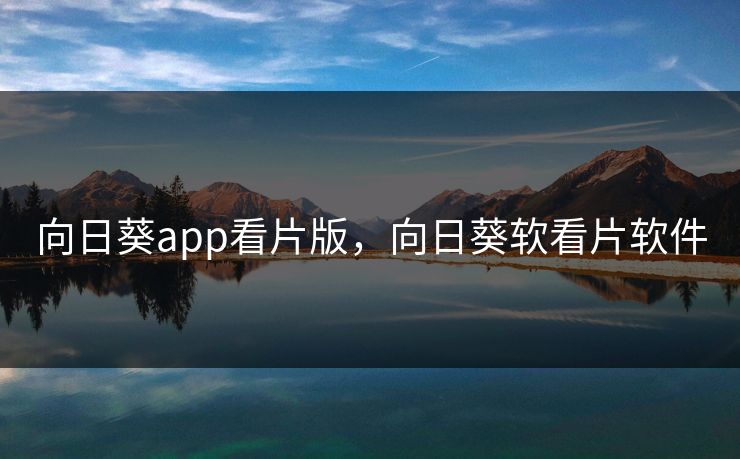 向日葵app看片版，向日葵软看片软件