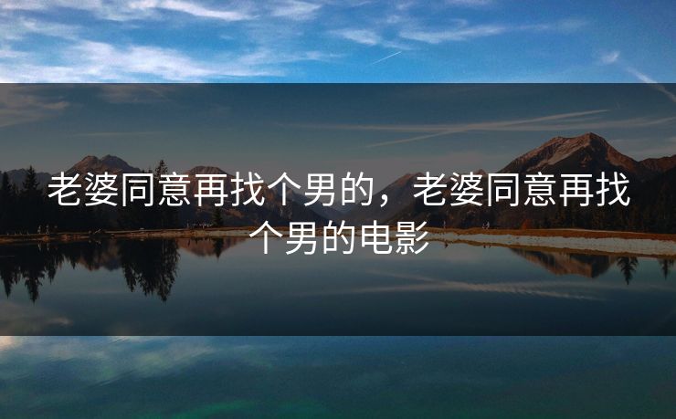 老婆同意再找个男的，老婆同意再找个男的电影