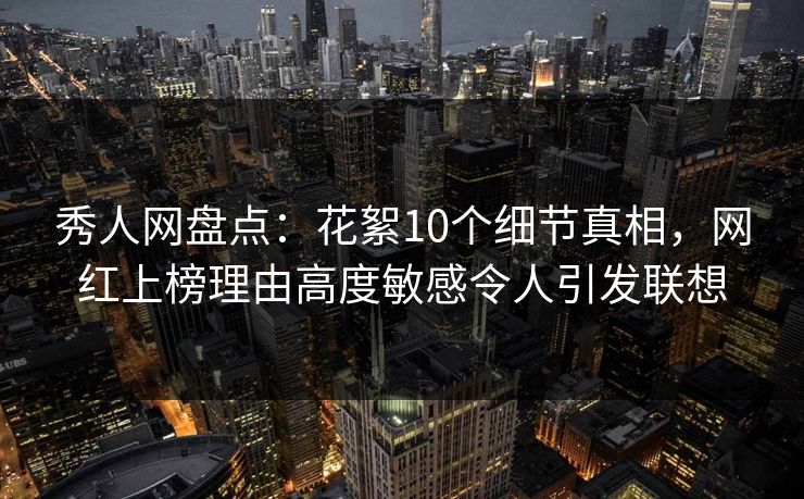 秀人网盘点:花絮10个细节真相,网红上榜理由高度敏感令人引发联想 秀人网盘点:花絮10个细节真相,网红上榜理由高度敏感令人引发联想