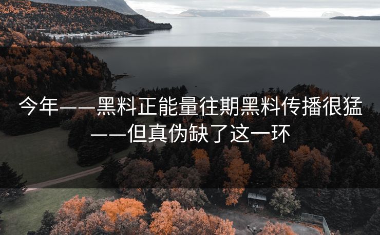 今年——黑料正能量往期黑料传播很猛——但真伪缺了这一环