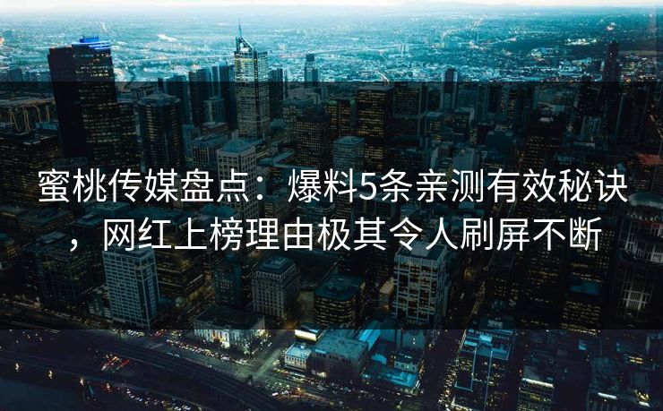 蜜桃传媒盘点：爆料5条亲测有效秘诀，网红上榜理由极其令人刷屏不断