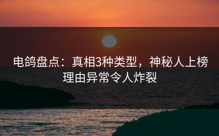 电鸽盘点:真相3种类型,神秘人上榜理由异常令人炸裂 电鸽盘点:真相3种类型,神秘人上榜理由异常令人炸裂