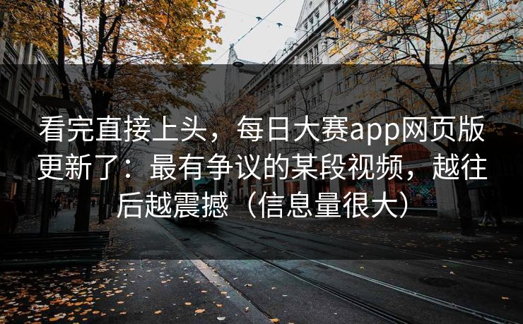 看完直接上头,每日大赛app网页版更新了:最有争议的某段视频,越往后越震撼(信息量很大) 看完直接上头,每日大赛app网页版更新了:最有争议的某段视频,越往后越震撼(信息量很大)